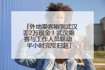 外地乘客刚到武汉丢2万现金！武汉乘客与工作人员联动 半小时完璧归赵