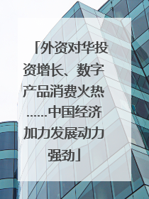 外资对华投资增长、数字产品消费火热……中国经济加力发展动力强劲