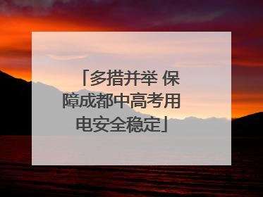 多措并举 保障成都中高考用电安全稳定