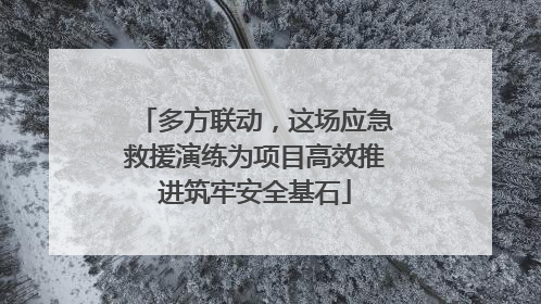 多方联动，这场应急救援演练为项目高效推进筑牢安全基石