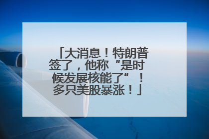 大消息！特朗普签了，他称“是时候发展核能了”！多只美股暴涨！