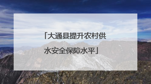 大通县提升农村供水安全保障水平