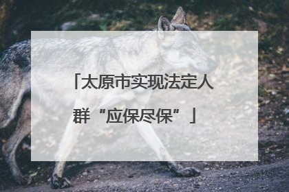 太原市实现法定人群“应保尽保”