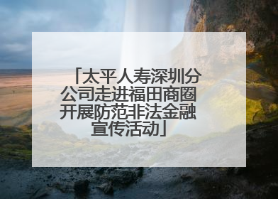 太平人寿深圳分公司走进福田商圈开展防范非法金融宣传活动