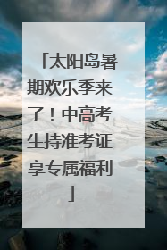 太阳岛暑期欢乐季来了！中高考生持准考证享专属福利