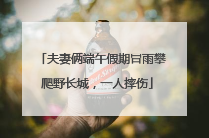 夫妻俩端午假期冒雨攀爬野长城，一人摔伤