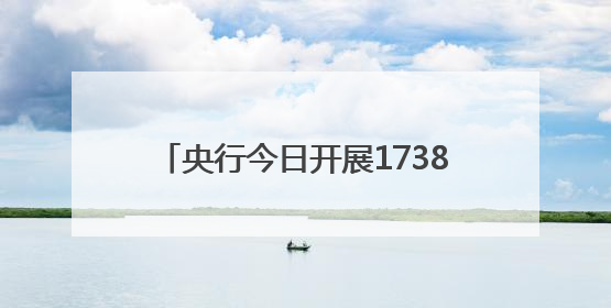 央行今日开展1738亿元7天期逆回购操作