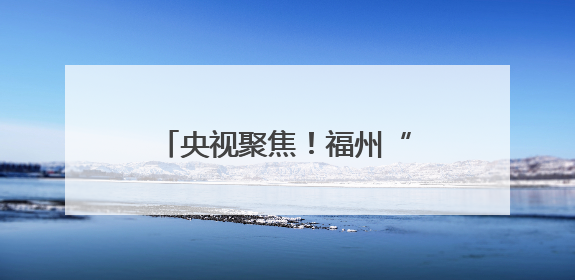 央视聚焦！福州“扒龙龙”沸腾了！