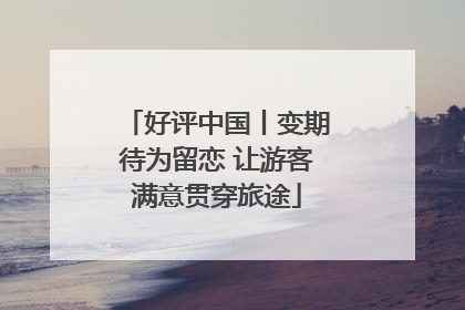 好评中国丨变期待为留恋 让游客满意贯穿旅途
