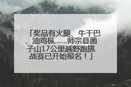 奖品有火腿、牛干巴、油鸡枞……师宗县菌子山17公里越野跑挑战赛已开始报名！
