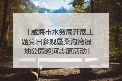 威海市水务局开展主题党日参观暨桑沟湾湿地公园巡河志愿活动