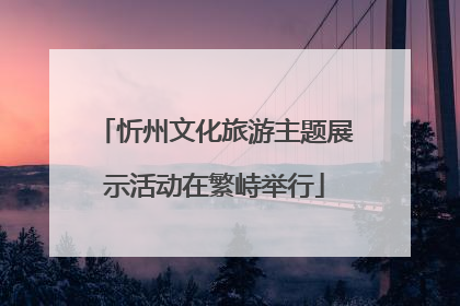 忻州文化旅游主题展示活动在繁峙举行
