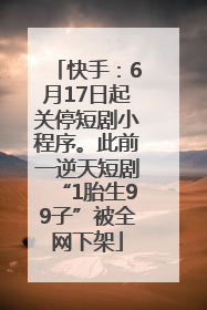 快手：6月17日起关停短剧小程序。此前一逆天短剧“1胎生99子”被全网下架
