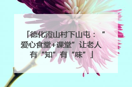德化霞山村下山屯：“爱心食堂+课堂”让老人有“知”有“味”