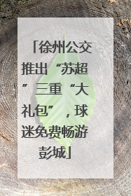 徐州公交推出“苏超”三重“大礼包”，球迷免费畅游彭城