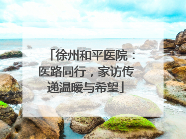 徐州和平医院：医路同行，家访传递温暖与希望
