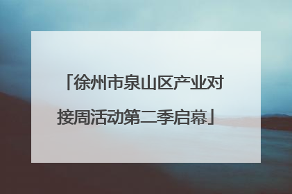徐州市泉山区产业对接周活动第二季启幕