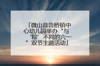 微山县鲁桥镇中心幼儿园举办“与‘粽’不同的六一”双节主题活动