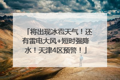 将出现冰雹天气！还有雷电大风+短时强降水！天津4区预警！