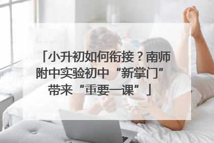 小升初如何衔接？南师附中实验初中“新掌门”带来“重要一课”