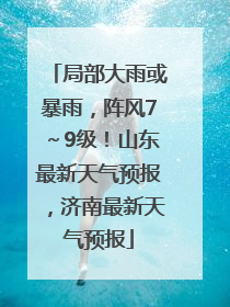 局部大雨或暴雨，阵风7～9级！山东最新天气预报，济南最新天气预报