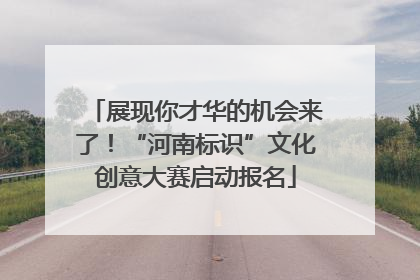 展现你才华的机会来了！“河南标识”文化创意大赛启动报名