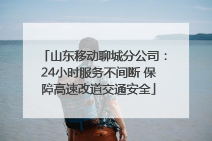 山东移动聊城分公司：24小时服务不间断 保障高速改道交通安全
