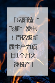岳阳造“飞艇”发电！百亿级新质生产力项目1个月火速投产