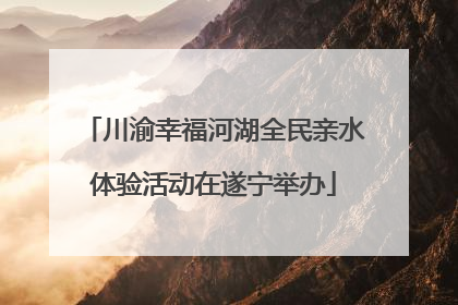 川渝幸福河湖全民亲水体验活动在遂宁举办