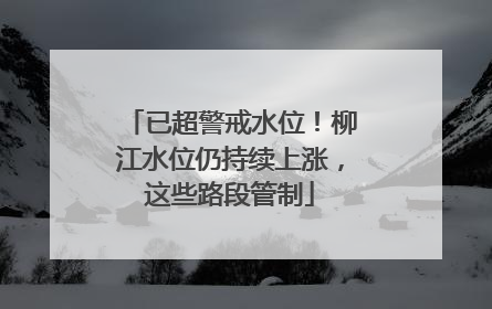 已超警戒水位！柳江水位仍持续上涨，这些路段管制