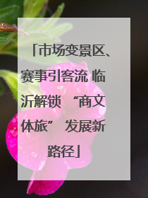市场变景区、赛事引客流 临沂解锁 “商文体旅” 发展新路径