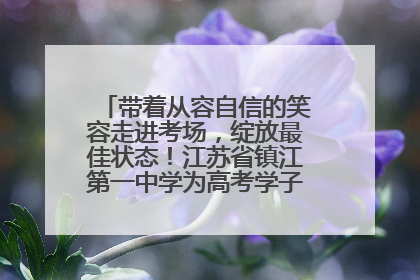 带着从容自信的笑容走进考场，绽放最佳状态！江苏省镇江第一中学为高考学子送上专属祝福