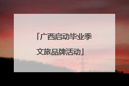广西启动毕业季文旅品牌活动