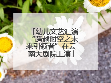 幼儿文艺汇演“跨越时空之未来引领者”在云南大剧院上演