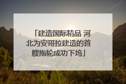 建造国际精品 河北为安哥拉建造的首艘拖轮成功下坞
