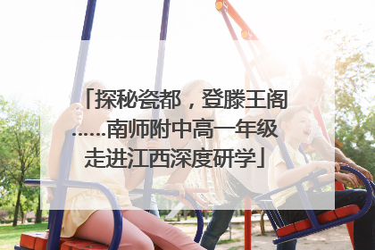 探秘瓷都，登滕王阁……南师附中高一年级走进江西深度研学