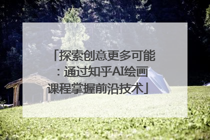 探索创意更多可能：通过知乎AI绘画课程掌握前沿技术