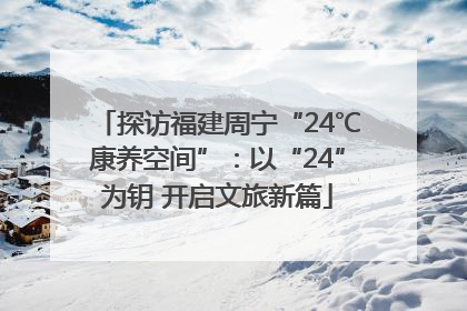 探访福建周宁“24℃康养空间”：以“24”为钥 开启文旅新篇
