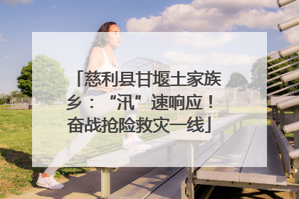 慈利县甘堰土家族乡：“汛”速响应！奋战抢险救灾一线