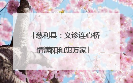 慈利县：义诊连心桥 情满阳和惠万家