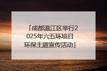 成都温江区举行2025年六五环境日环保主题宣传活动