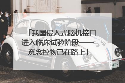 我国侵入式脑机接口进入临床试验阶段——意念控物已在路上