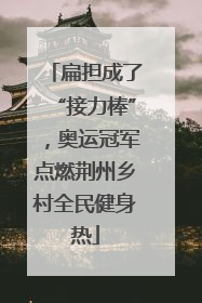 扁担成了“接力棒”，奥运冠军点燃荆州乡村全民健身热