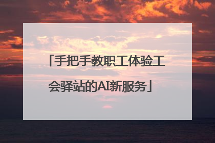 手把手教职工体验工会驿站的AI新服务