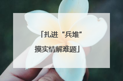 扎进“兵堆”摸实情解难题