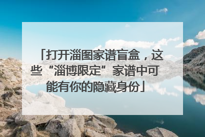 打开淄图家谱盲盒，这些“淄博限定”家谱中可能有你的隐藏身份