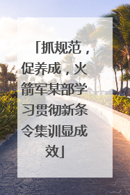 抓规范，促养成，火箭军某部学习贯彻新条令集训显成效