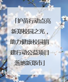 护苗行动点亮新郑校园之光，助力健康校园捐建行动公益项目落地新郑市