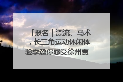 报名｜漂流、马术，长三角运动休闲体验季邀你感受徐州贾汪的“夏日限定”
