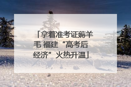 拿着准考证薅羊毛 福建“高考后经济”火热升温
